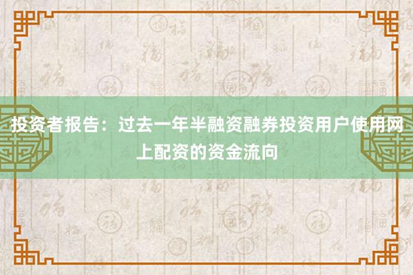 投资者报告：过去一年半融资融券投资用户使用网上配资的资金流向