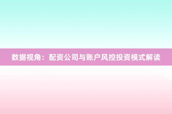 数据视角：配资公司与账户风控投资模式解读