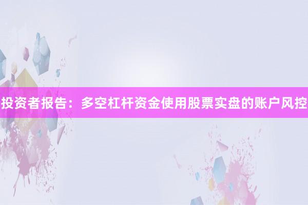 投资者报告：多空杠杆资金使用股票实盘的账户风控
