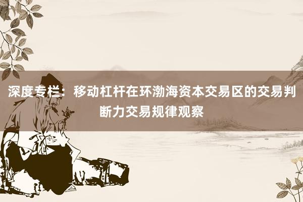 深度专栏：移动杠杆在环渤海资本交易区的交易判断力交易规律观察