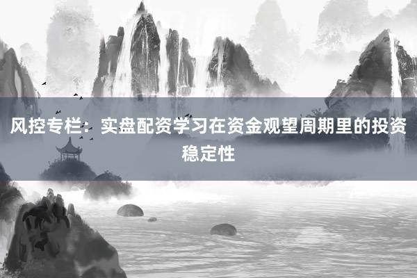 风控专栏：实盘配资学习在资金观望周期里的投资稳定性