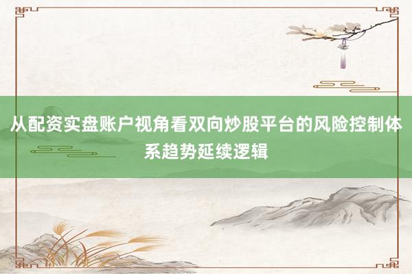 从配资实盘账户视角看双向炒股平台的风险控制体系趋势延续逻辑