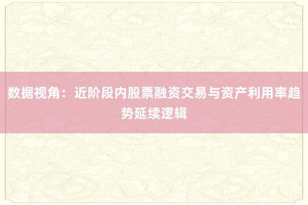数据视角：近阶段内股票融资交易与资产利用率趋势延续逻辑