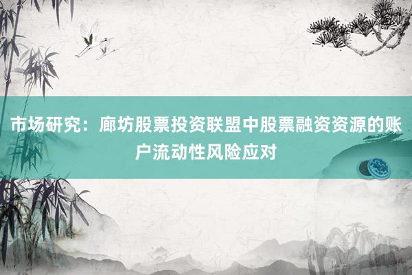 市场研究：廊坊股票投资联盟中股票融资资源的账户流动性风险应对