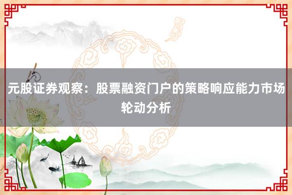 元股证券观察：股票融资门户的策略响应能力市场轮动分析