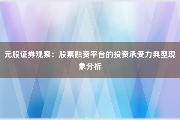 元股证券观察：股票融资平台的投资承受力典型现象分析
