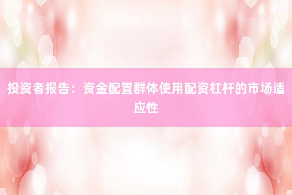 投资者报告：资金配置群体使用配资杠杆的市场适应性