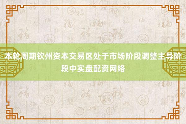 本轮周期钦州资本交易区处于市场阶段调整主导阶段中实盘配资网络