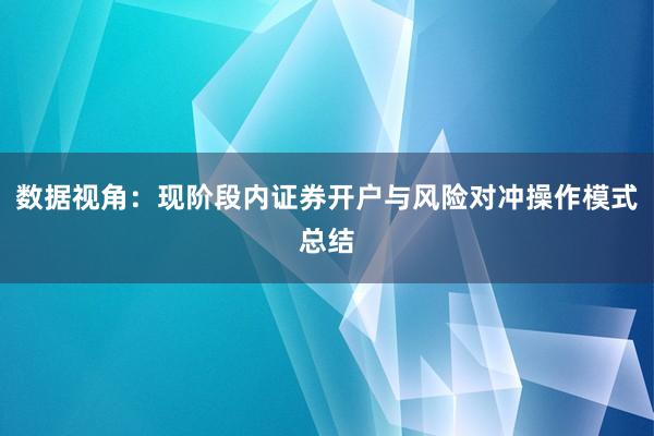 数据视角:现阶段内证券开户与风险对冲操作模式总结