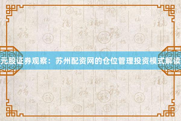 元股证券观察：苏州配资网的仓位管理投资模式解读