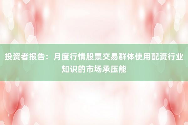 投资者报告：月度行情股票交易群体使用配资行业知识的市场承压能
