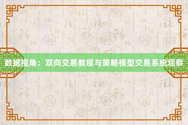 数据视角：双向交易教程与策略模型交易系统观察