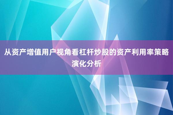 从资产增值用户视角看杠杆炒股的资产利用率策略演化分析