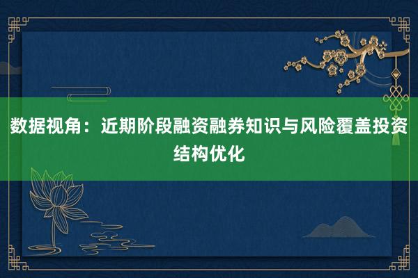 数据视角：近期阶段融资融券知识与风险覆盖投资结构优化