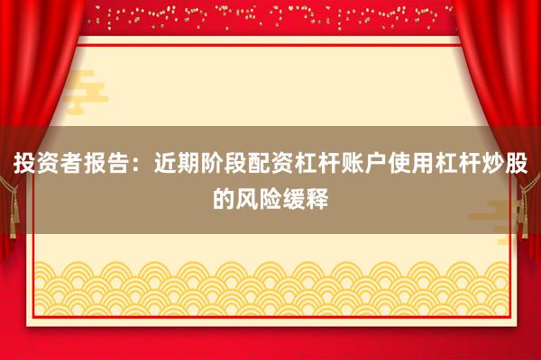 投资者报告：近期阶段配资杠杆账户使用杠杆炒股的风险缓释