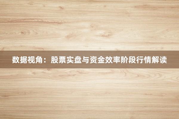 数据视角：股票实盘与资金效率阶段行情解读