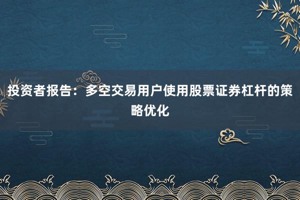 投资者报告：多空交易用户使用股票证券杠杆的策略优化