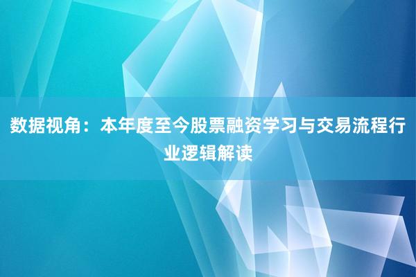 数据视角：本年度至今股票融资学习与交易流程行业逻辑解读