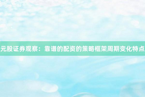 元股证券观察：靠谱的配资的策略框架周期变化特点