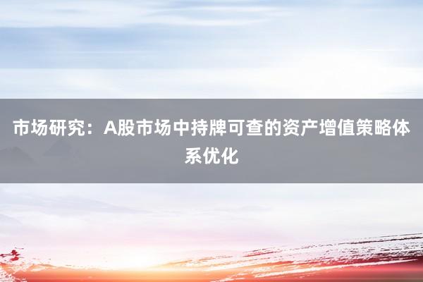 市场研究：A股市场中持牌可查的资产增值策略体系优化