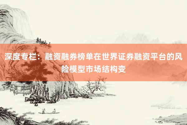 深度专栏：融资融券榜单在世界证券融资平台的风险模型市场结构变