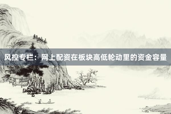 风控专栏：网上配资在板块高低轮动里的资金容量