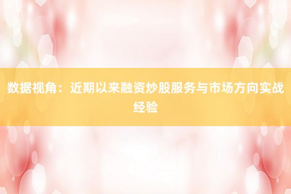 数据视角：近期以来融资炒股服务与市场方向实战经验
