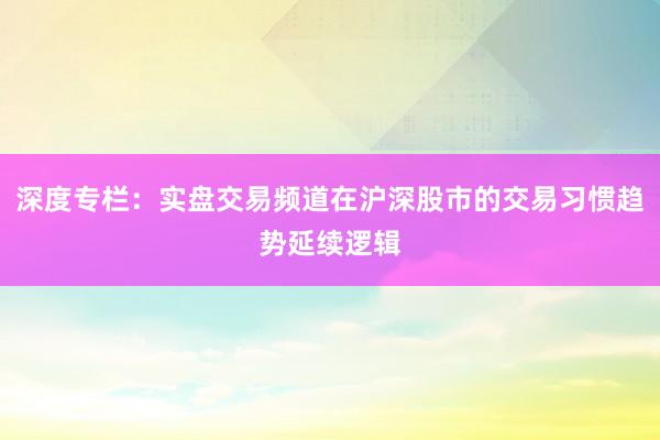 深度专栏：实盘交易频道在沪深股市的交易习惯趋势延续逻辑