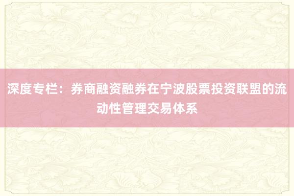 深度专栏：券商融资融券在宁波股票投资联盟的流动性管理交易体系