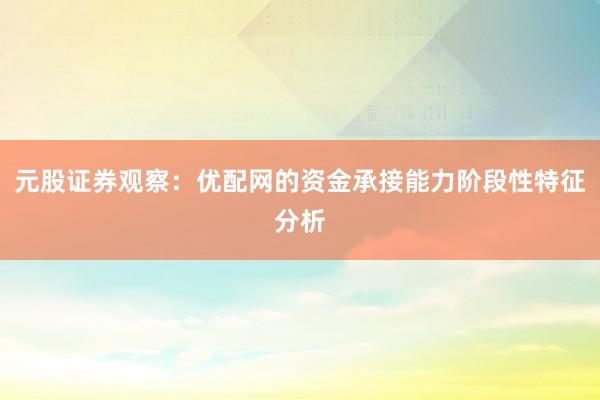 元股证券观察：优配网的资金承接能力阶段性特征分析