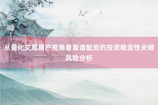 从量化交易用户视角看靠谱配资的投资稳定性关键风险分析
