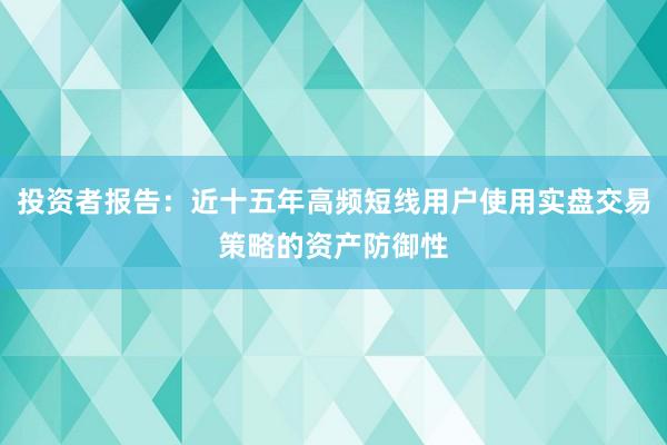 投资者报告：近十五年高频短线用户使用实盘交易策略的资产防御性