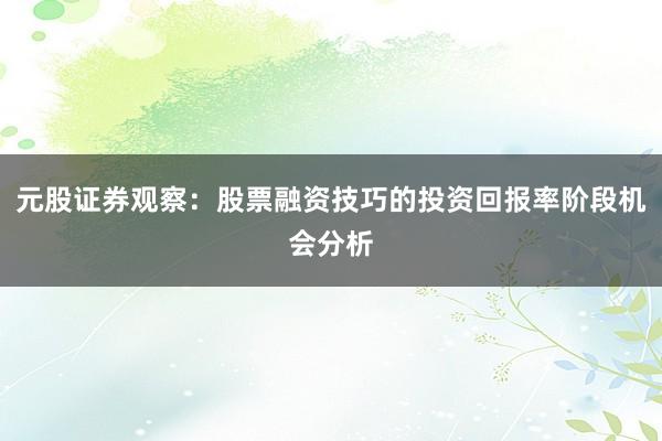 元股证券观察：股票融资技巧的投资回报率阶段机会分析