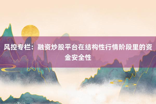 风控专栏：融资炒股平台在结构性行情阶段里的资金安全性