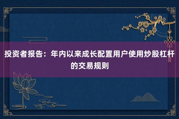 投资者报告：年内以来成长配置用户使用炒股杠杆的交易规则