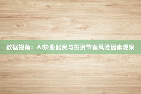 数据视角：AI炒股配资与投资节奏风险因素观察