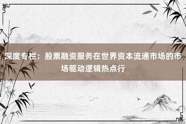 深度专栏：股票融资服务在世界资本流通市场的市场驱动逻辑热点行