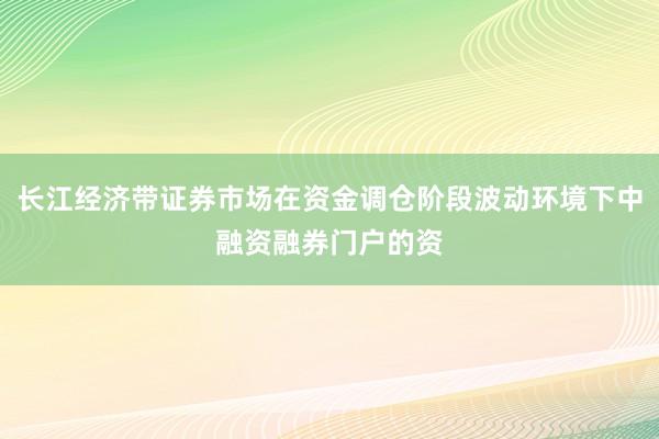 长江经济带证券市场在资金调仓阶段波动环境下中融资融券门户的资