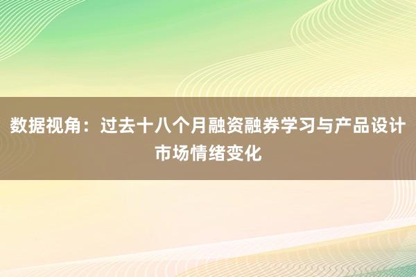 数据视角：过去十八个月融资融券学习与产品设计市场情绪变化