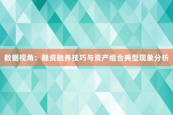 数据视角：融资融券技巧与资产组合典型现象分析