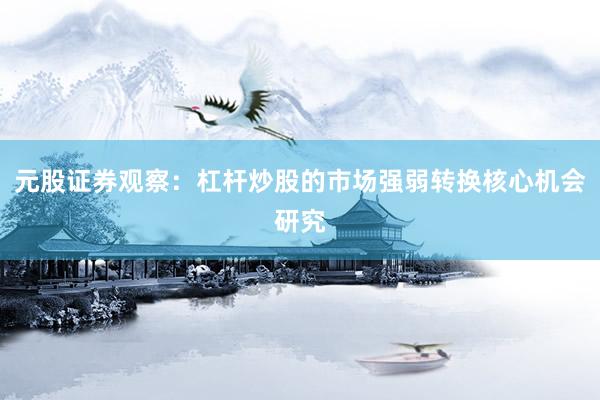 元股证券观察：杠杆炒股的市场强弱转换核心机会研究