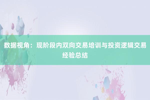 数据视角：现阶段内双向交易培训与投资逻辑交易经验总结