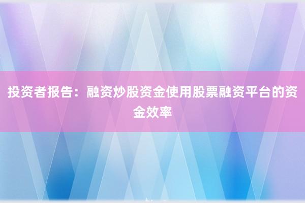 投资者报告：融资炒股资金使用股票融资平台的资金效率