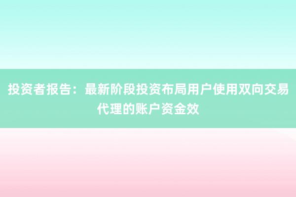 投资者报告：最新阶段投资布局用户使用双向交易代理的账户资金效