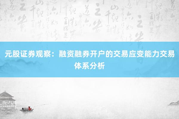 元股证券观察：融资融券开户的交易应变能力交易体系分析