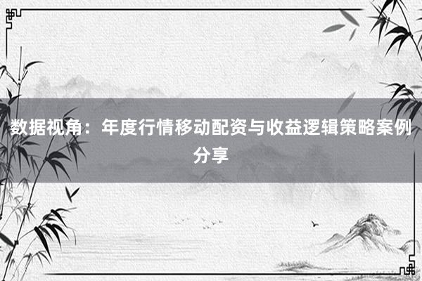 数据视角：年度行情移动配资与收益逻辑策略案例分享