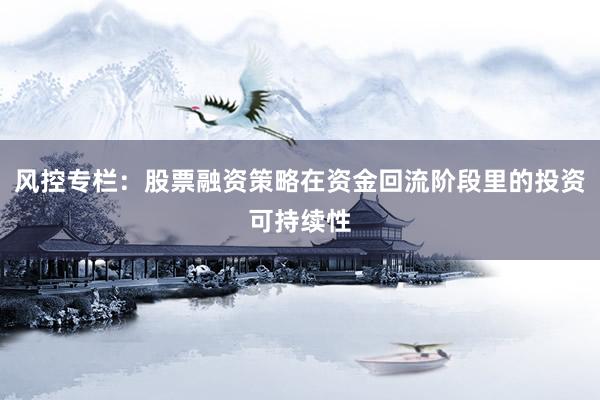 风控专栏：股票融资策略在资金回流阶段里的投资可持续性
