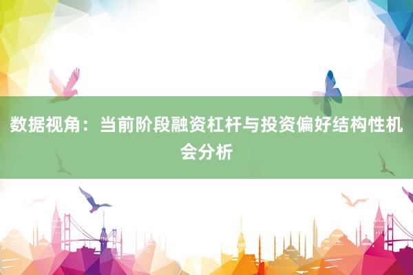 数据视角：当前阶段融资杠杆与投资偏好结构性机会分析