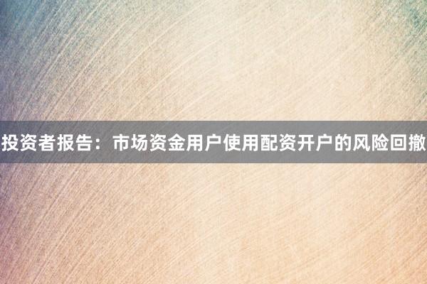 投资者报告：市场资金用户使用配资开户的风险回撤