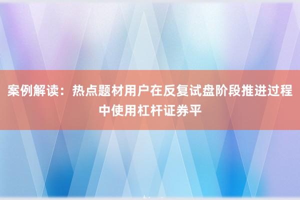 案例解读：热点题材用户在反复试盘阶段推进过程中使用杠杆证券平